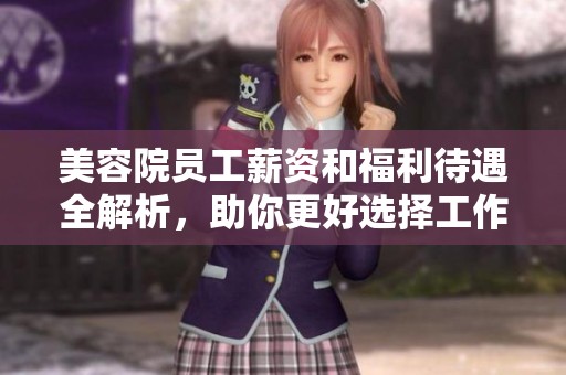 美容院员工薪资和福利待遇全解析，助你更好选择工作环境
