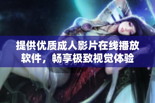 提供优质成人影片在线播放软件，畅享极致视觉体验