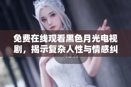 免费在线观看黑色月光电视剧，揭示复杂人性与情感纠葛