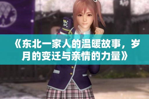 《东北一家人的温暖故事，岁月的变迁与亲情的力量》