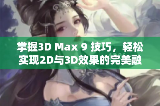 掌握3D Max 9 技巧，轻松实现2D与3D效果的完美融合