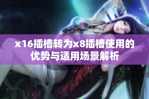 x16插槽转为x8插槽使用的优势与适用场景解析
