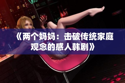 《两个妈妈：击破传统家庭观念的感人韩剧》