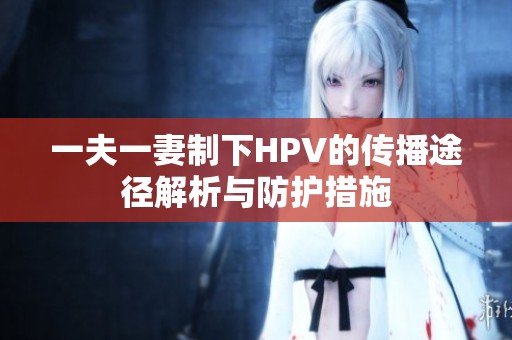 一夫一妻制下HPV的传播途径解析与防护措施