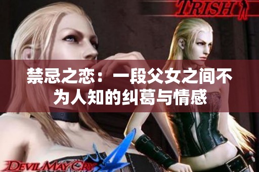 禁忌之恋：一段父女之间不为人知的纠葛与情感