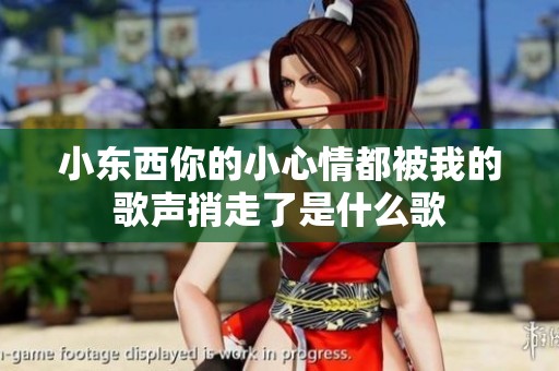 小东西你的小心情都被我的歌声捎走了是什么歌