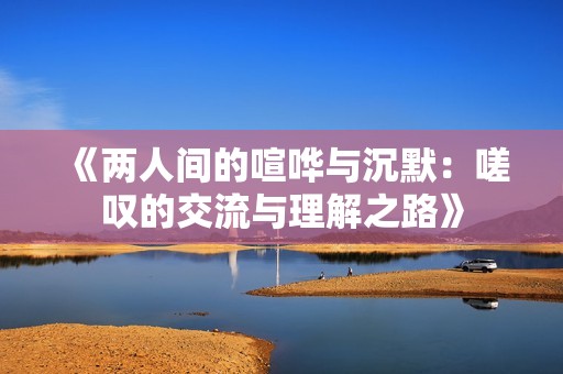 《两人间的喧哗与沉默：嗟叹的交流与理解之路》