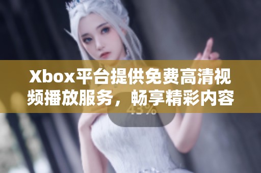 Xbox平台提供免费高清视频播放服务，畅享精彩内容