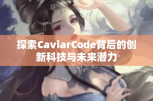 探索CaviarCode背后的创新科技与未来潜力