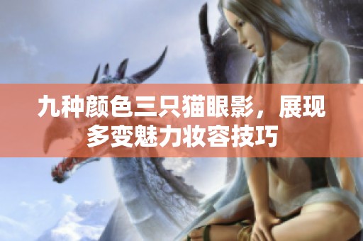 九种颜色三只猫眼影，展现多变魅力妆容技巧