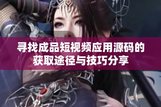 寻找成品短视频应用源码的获取途径与技巧分享