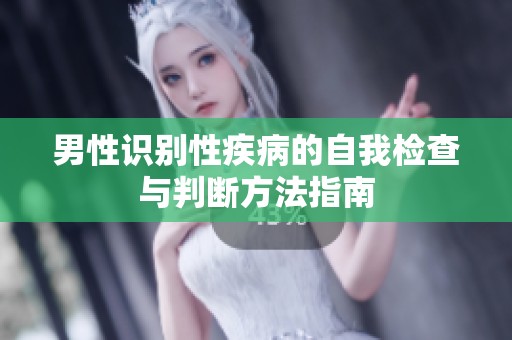 男性识别性疾病的自我检查与判断方法指南