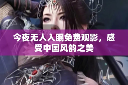今夜无人入眠免费观影，感受中国风韵之美
