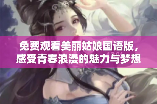 免费观看美丽姑娘国语版，感受青春浪漫的魅力与梦想