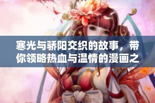 寒光与骄阳交织的故事，带你领略热血与温情的漫画之旅