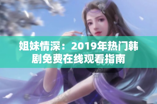姐妹情深：2019年热门韩剧免费在线观看指南