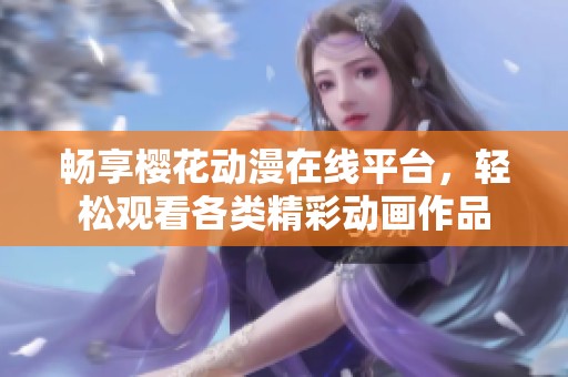 畅享樱花动漫在线平台，轻松观看各类精彩动画作品