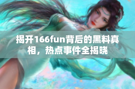 揭开166fun背后的黑料真相，热点事件全揭晓