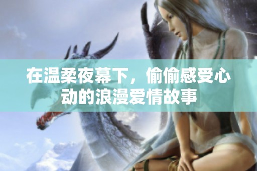 在温柔夜幕下，偷偷感受心动的浪漫爱情故事