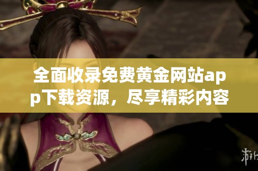 全面收录免费黄金网站app下载资源，尽享精彩内容