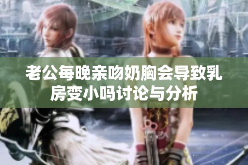 老公每晚亲吻奶胸会导致乳房变小吗讨论与分析