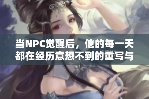 当NPC觉醒后，他的每一天都在经历意想不到的重写与冒险