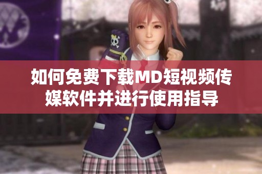如何免费下载MD短视频传媒软件并进行使用指导