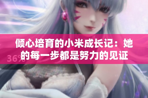 倾心培育的小米成长记：她的每一步都是努力的见证