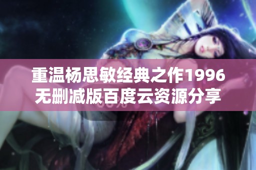 重温杨思敏经典之作1996无删减版百度云资源分享