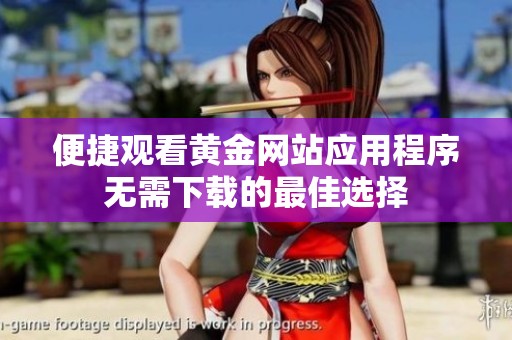 便捷观看黄金网站应用程序无需下载的最佳选择