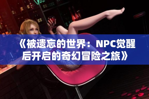 《被遗忘的世界：NPC觉醒后开启的奇幻冒险之旅》