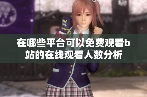 在哪些平台可以免费观看b站的在线观看人数分析