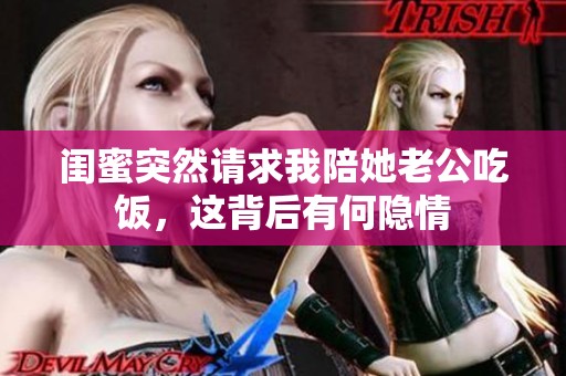 闺蜜突然请求我陪她老公吃饭，这背后有何隐情