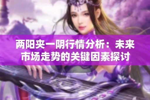 两阳夹一阴行情分析：未来市场走势的关键因素探讨