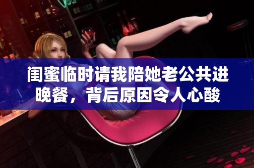 闺蜜临时请我陪她老公共进晚餐，背后原因令人心酸
