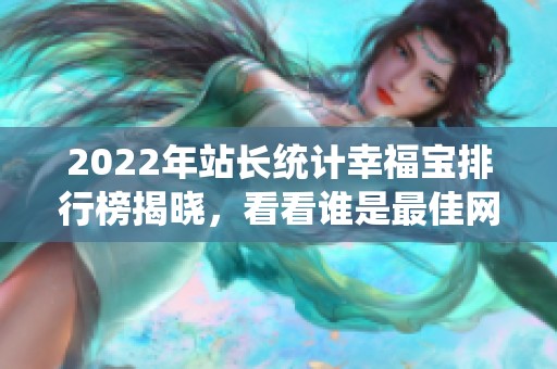 2022年站长统计幸福宝排行榜揭晓，看看谁是最佳网站