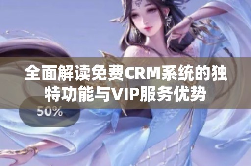 全面解读免费CRM系统的独特功能与VIP服务优势