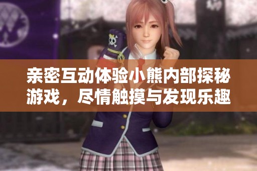 亲密互动体验小熊内部探秘游戏，尽情触摸与发现乐趣