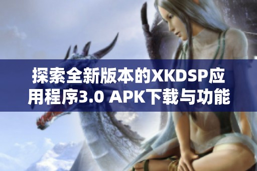 探索全新版本的XKDSP应用程序3.0 APK下载与功能介绍