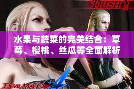 水果与蔬菜的完美结合：草莓、樱桃、丝瓜等全面解析