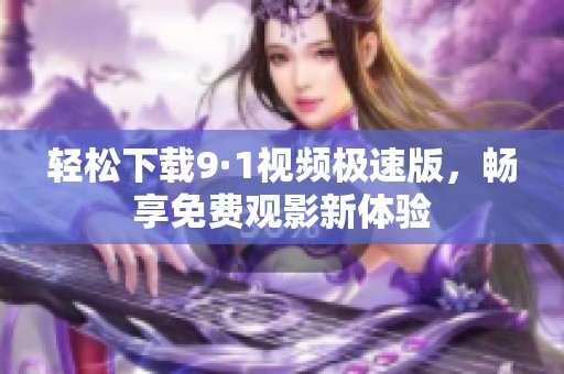 轻松下载9·1视频极速版，畅享免费观影新体验