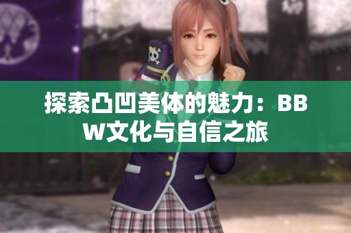 探索凸凹美体的魅力：BBW文化与自信之旅