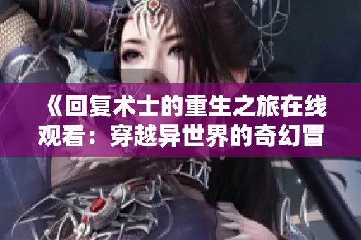 《回复术士的重生之旅在线观看：穿越异世界的奇幻冒险》