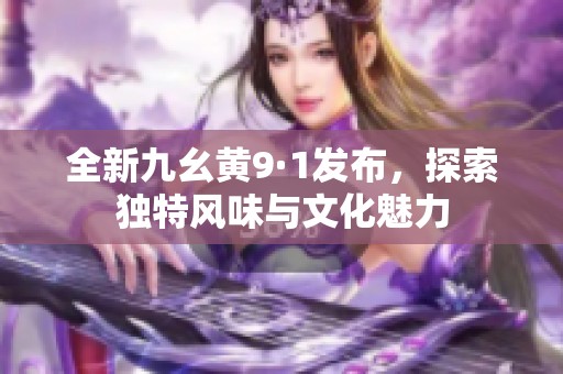 全新九幺黄9·1发布，探索独特风味与文化魅力