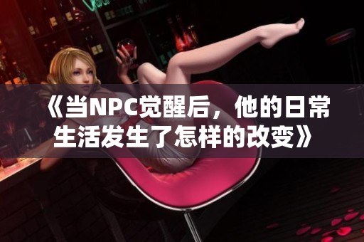 《当NPC觉醒后，他的日常生活发生了怎样的改变》