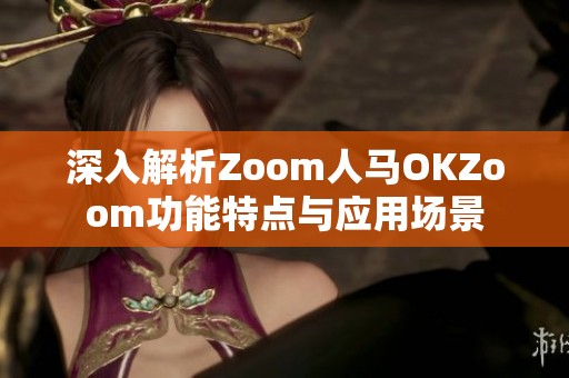深入解析Zoom人马OKZoom功能特点与应用场景
