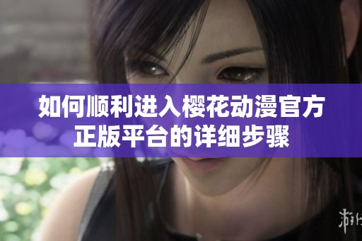 如何顺利进入樱花动漫官方正版平台的详细步骤