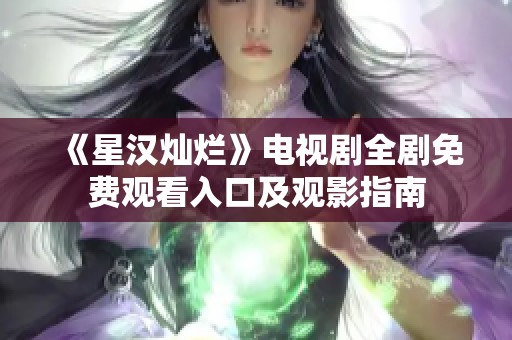 《星汉灿烂》电视剧全剧免费观看入口及观影指南
