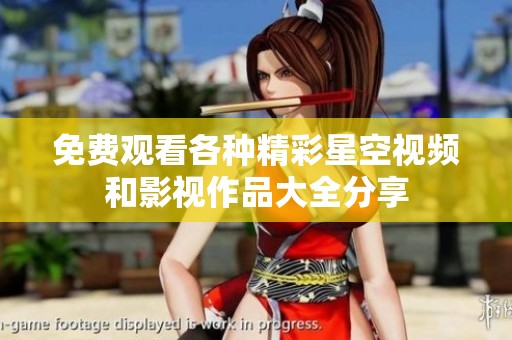 免费观看各种精彩星空视频和影视作品大全分享