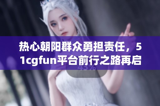 热心朝阳群众勇担责任，51cgfun平台前行之路再启航